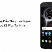 Hướng Dẫn Thay  Loa Ngoài  Lenovo K8 Plus Tại Nhà